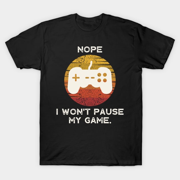 Nope , I Won't Pause My Game T-Shirt by busines_night